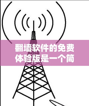 翻墙软件的免费体验版是一个简化的工具,适合快速翻墙和复制内容。以下是对该工具的详细解析 翻墙软件的免费体验版是一个简化的工具,适合快速翻墙和复制内容。以下是对该工具的详细解析