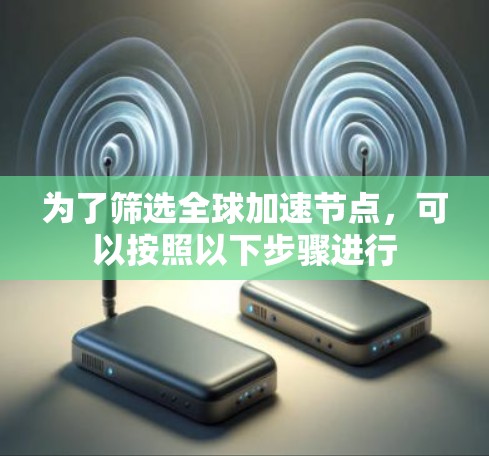 为了筛选全球加速节点，可以按照以下步骤进行