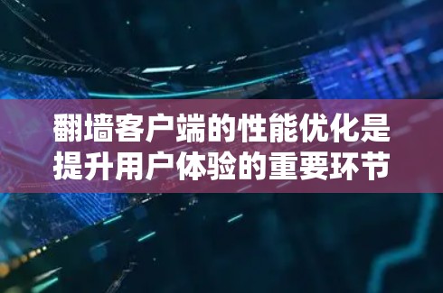 翻墙客户端的性能优化是提升用户体验的重要环节。以下是一些优化技巧,帮助你更好地配置和管理这些客户端 翻墙客户端的性能优化是提升用户体验的重要环节。以下是一些优化技巧,帮助你更好地配置和管理这些客户端