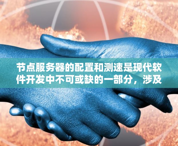 节点服务器的配置和测速是现代软件开发中不可或缺的一部分,涉及容器管理、性能监控等多个方面。以下是对节点服务器的核心功能和测速教程的详细指南 节点服务器的配置和测速是现代软件开发中不可或缺的一部分,涉及容器管理、性能监控等多个方面。以下是对节点服务器的核心功能和测速教程的详细指南