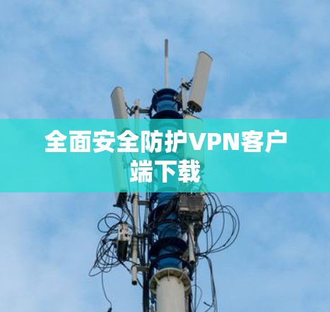 全面安全防护VPN客户端下载