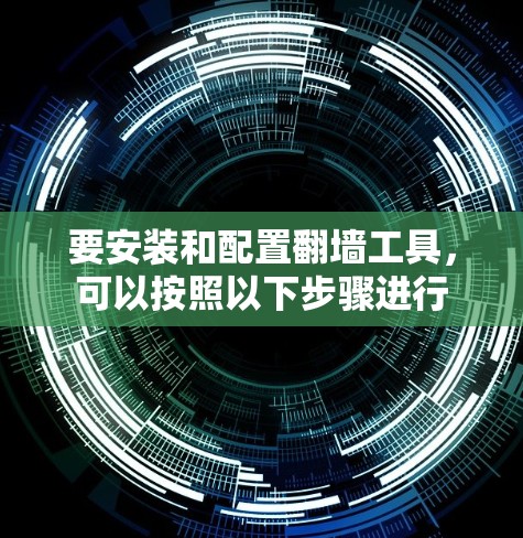 要安装和配置翻墙工具,可以按照以下步骤进行 要安装和配置翻墙工具,可以按照以下步骤进行