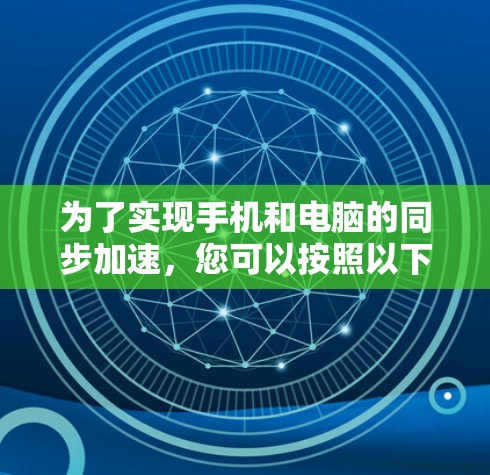 为了实现手机和电脑的同步加速，您可以按照以下步骤操作