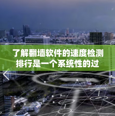 了解翻墙软件的速度检测排行是一个系统性的过程,涉及多个步骤和因素。以下是对该过程的详细分析和总结 了解翻墙软件的速度检测排行是一个系统性的过程,涉及多个步骤和因素。以下是对该过程的详细分析和总结
