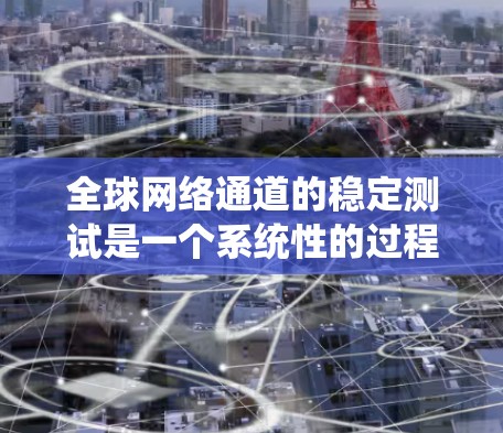 <strong>全球网络</strong>通道的稳定测试是一个系统性的过程,旨在评估和优化网络连接的性能和稳定性。以下是关于这个主题的分步指南,帮助你更好地理解和实施稳定测试