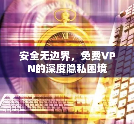 安全无边界，免费VPN的深度隐私困境
