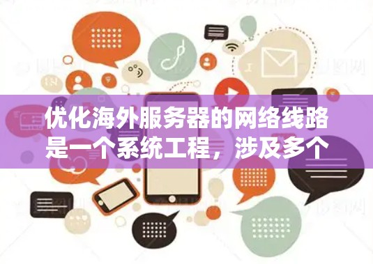优化海外服务器的网络线路是一个系统工程,涉及多个步骤和细节。以下是一些关键步骤和建议,帮助你在优化网络方面取得成功 优化海外服务器的网络线路是一个系统工程,涉及多个步骤和细节。以下是一些关键步骤和建议,帮助你在优化网络方面取得成功