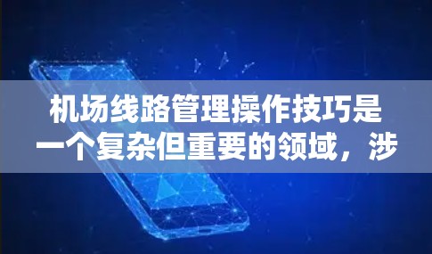 机场线路管理操作技巧是一个复杂但重要的领域，涉及多个步骤和方法的综合运用。以下是逐步的指南，帮助您更好地理解并实施这些技巧