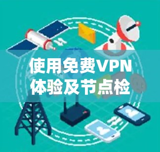 使用免费VPN体验及节点检测教程,可以通过以下步骤系统地进行 使用免费VPN体验及节点检测教程,可以通过以下步骤系统地进行
