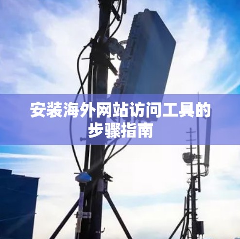 安装海外网站访问工具的步骤指南 安装海外网站访问工具的步骤指南