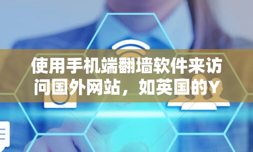 使用手机端翻墙软件来访问国外网站，如英国的YouTube，是一个实用且安全的解决方案。以下是对这一过程的详细分析和建议