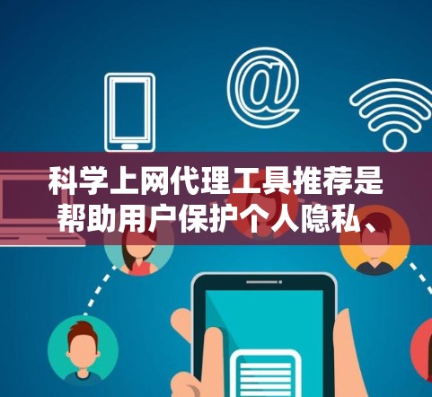 科学上网代理工具推荐是帮助用户保护个人隐私、管理网络资源的工具,通常用于访问科学网、实验室数据或特定数据库。以下是详细的分析和建议 科学上网代理工具推荐是帮助用户保护个人隐私、管理网络资源的工具,通常用于访问科学网、实验室数据或特定数据库。以下是详细的分析和建议