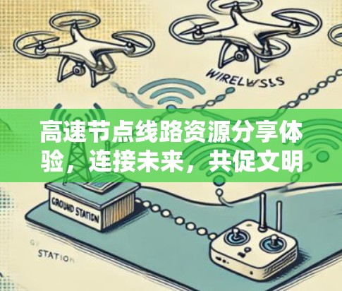 高速节点线路资源分享体验,连接未来,共促文明 高速节点线路资源分享体验,连接未来,共促文明