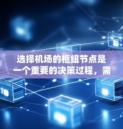 选择机场的枢纽节点是一个重要的决策过程,需要综合考虑多个因素。以下是一个系统化的指南,帮助您高效地进行选择 选择机场的枢纽节点是一个重要的决策过程,需要综合考虑多个因素。以下是一个系统化的指南,帮助您高效地进行选择