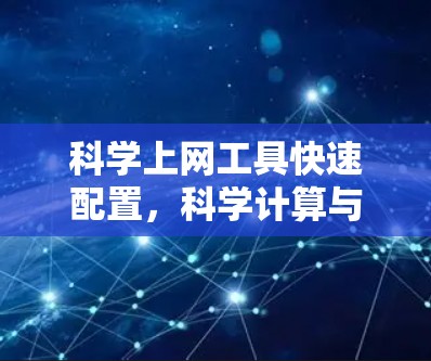 <strong>科学上网工具</strong>快速配置,科学计算与数据管理的高效解决方案