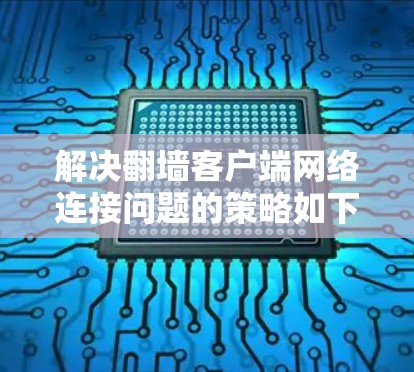 解决翻墙客户端网络连接问题的策略如下
