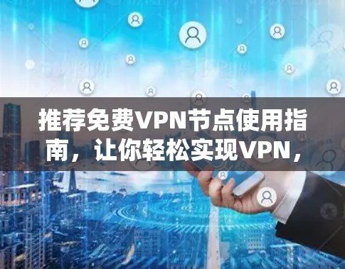推荐免费VPN节点使用指南,让你轻松实现VPN,安全又省心! 推荐免费VPN节点使用指南,让你轻松实现VPN,安全又省心!