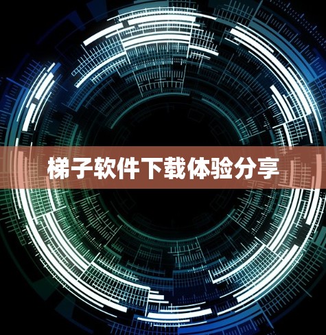 梯子软件下载体验分享 梯子软件下载体验分享