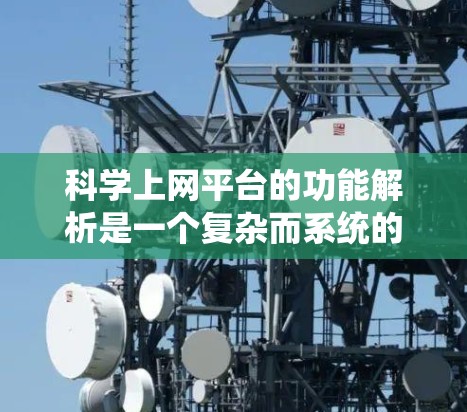 科学上网平台的功能解析是一个复杂而系统的过程，涉及多个层面上的技术和管理。以下是对科学上网平台功能的详细解析，按各个层面进行分类