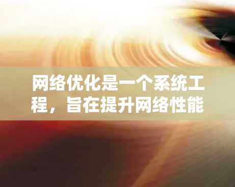 网络优化是一个系统工程,旨在提升网络性能,减少延迟和响应时间。以下是详细的网络优化方案说明,涵盖了目标、措施、实施过程及效果分析 网络优化是一个系统工程,旨在提升网络性能,减少延迟和响应时间。以下是详细的网络优化方案说明,涵盖了目标、措施、实施过程及效果分析