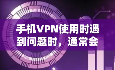 手机VPN使用时遇到问题时,通常会遇到以下几种常见问题和解决方案 手机VPN使用时遇到问题时,通常会遇到以下几种常见问题和解决方案