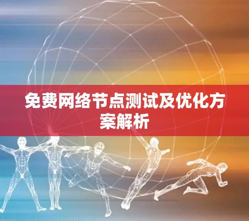 免费网络节点测试及优化方案解析 免费网络节点测试及优化方案解析