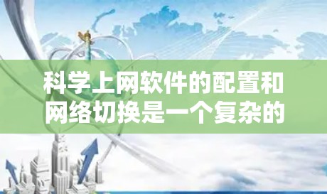 科学上网软件的配置和网络切换是一个复杂的过程，但可以分为以下步骤来操作