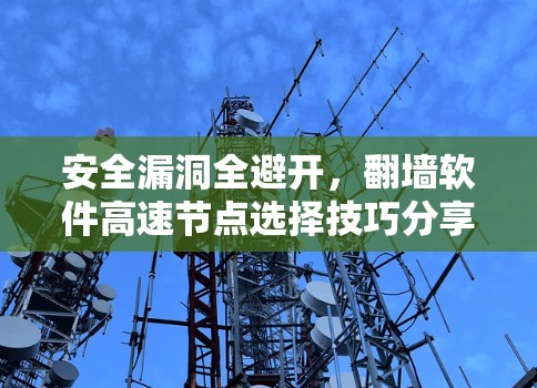 安全漏洞全避开,翻墙软件高速节点选择技巧分享 安全漏洞全避开,翻墙软件高速节点选择技巧分享