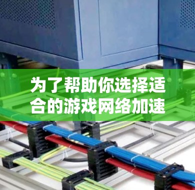 为了帮助你选择适合的游戏<strong>网络加速</strong>线路,以下是一些推荐和建议,涵盖不同类型的游戏中可能需要的网络环境