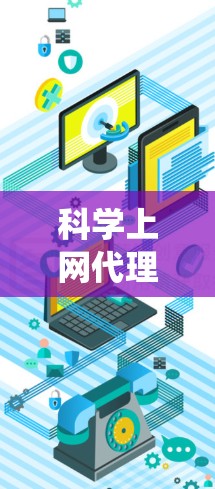 科学上网代理的设置是一个复杂但系统化的过程,旨在管理网络和上网相关的问题。以下是一个详细且系统化的步骤指南,帮助您正确设置科学上网代理 科学上网代理的设置是一个复杂但系统化的过程,旨在管理网络和上网相关的问题。以下是一个详细且系统化的步骤指南,帮助您正确设置科学上网代理