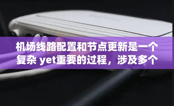 机场线路配置和节点更新是一个复杂 yet重要的过程，涉及多个步骤和技术。以下是对该过程的详细分析