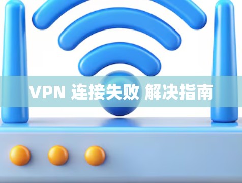 VPN 连接失败 解决指南