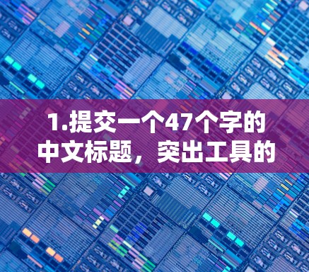 1.提交一个47个字的中文标题,突出工具的评测与优化 1.提交一个47个字的中文标题,突出工具的评测与优化