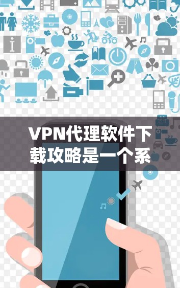 VPN代理软件下载攻略是一个系统而全面的过程,涉及多个步骤和注意事项。以下是对VPN代理软件下载的详细指南 VPN代理软件下载攻略是一个系统而全面的过程,涉及多个步骤和注意事项。以下是对VPN代理软件下载的详细指南