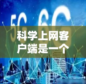 科学上网客户端是一个功能丰富的科学计算工具,适用于学生、研究人员和教育工作者。以下是其主要功能和使用指南 科学上网客户端是一个功能丰富的科学计算工具,适用于学生、研究人员和教育工作者。以下是其主要功能和使用指南