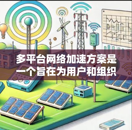 多平台网络加速方案是一个旨在为用户和组织提供高效网络连接的<strong>全球网络</strong>加速技术体系。以下是对其特点、优势、挑战及未来趋势的详细解析