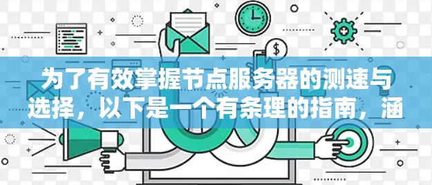 为了有效掌握节点服务器的测速与选择,以下是一个有条理的指南,涵盖了关键步骤和注意事项 为了有效掌握节点服务器的测速与选择,以下是一个有条理的指南,涵盖了关键步骤和注意事项