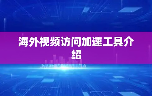 海外视频访问加速工具介绍 海外视频访问加速工具介绍