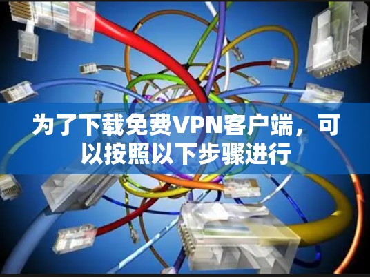 为了下载免费<strong>VPN客户端</strong>，可以按照以下步骤进行