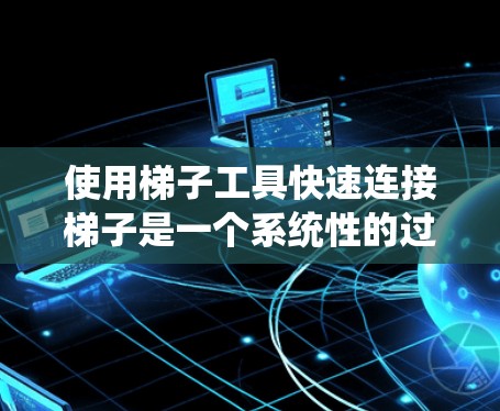 使用梯子工具快速连接梯子是一个系统性的过程,涉及了解工具的结构和功能,熟悉预设工具的使用方法,并熟练操作工具。以下是一个详细的步骤指南 使用梯子工具快速连接梯子是一个系统性的过程,涉及了解工具的结构和功能,熟悉预设工具的使用方法,并熟练操作工具。以下是一个详细的步骤指南