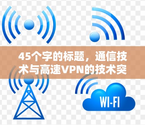 45个字的标题，通信技术与高速VPN的技术突破