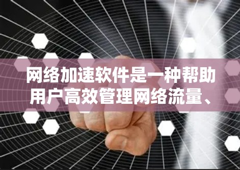 <strong>网络加速</strong>软件是一种帮助用户高效管理网络流量、优化连接和保护数据的工具。以下是对该软件功能的总结和分析