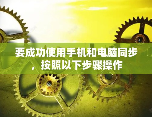 要成功使用手机和电脑同步，按照以下步骤操作