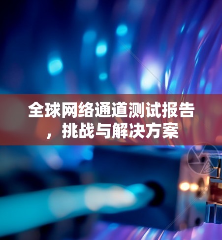 <strong>全球网络</strong>通道测试报告,挑战与解决方案