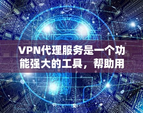 VPN代理服务是一个功能强大的工具，帮助用户绕过VPN网络，访问互联网资源。以下是其主要功能的详细分类