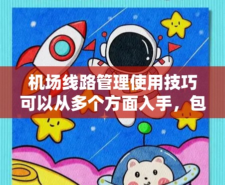 机场线路管理使用技巧可以从多个方面入手，包括规划、设备管理、旅客管理和运营优化等方面。以下是一些实用的技巧和方法