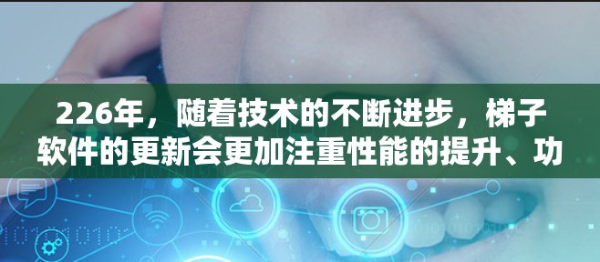 226年,随着技术的不断进步,梯子软件的更新会更加注重性能的提升、功能的增强以及用户体验的优化。以下是226年最新梯子软件体验的几个关键点 226年,随着技术的不断进步,梯子软件的更新会更加注重性能的提升、功能的增强以及用户体验的优化。以下是226年最新梯子软件体验的几个关键点