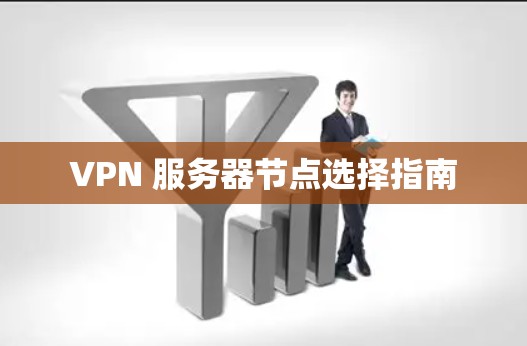 VPN 服务器节点选择指南 VPN 服务器节点选择指南