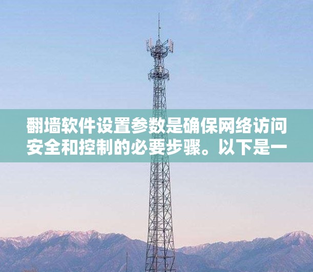 翻墙软件设置参数是确保网络访问安全和控制的必要步骤。以下是一步步的设置方法