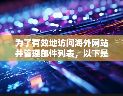 为了有效地访问海外网站并管理邮件列表,以下是一个有条理的解决方案 为了有效地访问海外网站并管理邮件列表,以下是一个有条理的解决方案